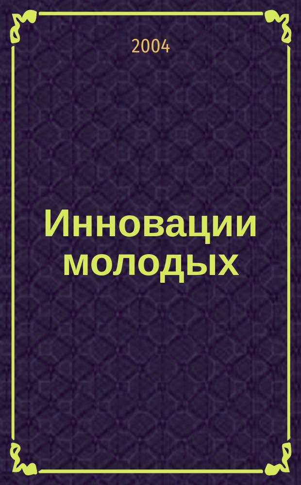 Инновации молодых : тез. инновац. науч.-образоват. проектов Второго Всерос. конкурса учащейся молодежи вузов