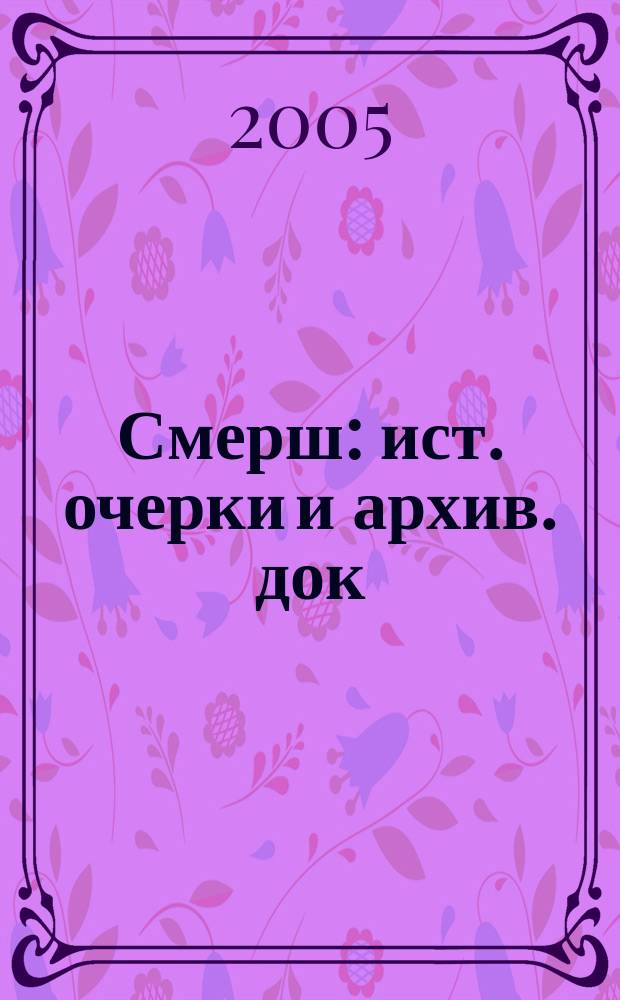Смерш : ист. очерки и архив. док