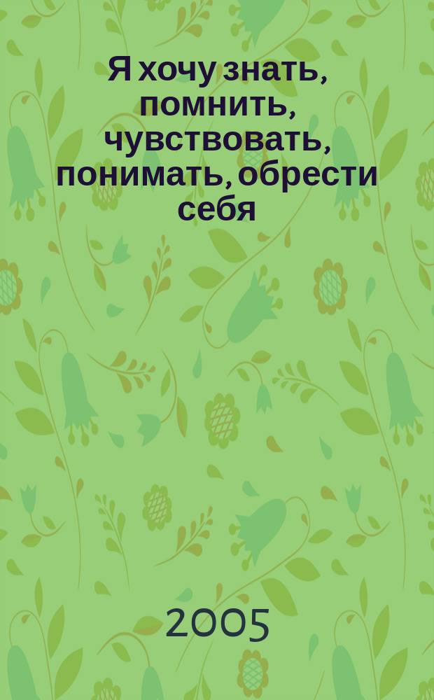 Я хочу знать, помнить, чувствовать, понимать, обрести себя : на струне свиданий