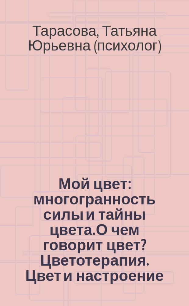 Мой цвет : многогранность силы и тайны цвета. О чем говорит цвет? Цветотерапия. Цвет и настроение