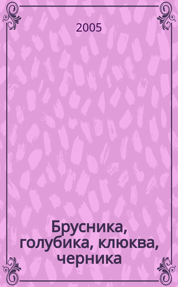 Брусника, голубика, клюква, черника : агротехника выращивания, болезни и вредители, виды и сорта, переработка плодов