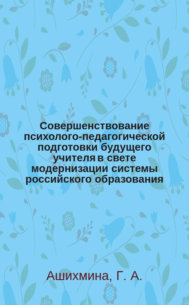 Совершенствование психолого-педагогической подготовки будущего учителя в свете модернизации системы российского образования : коллективная монография