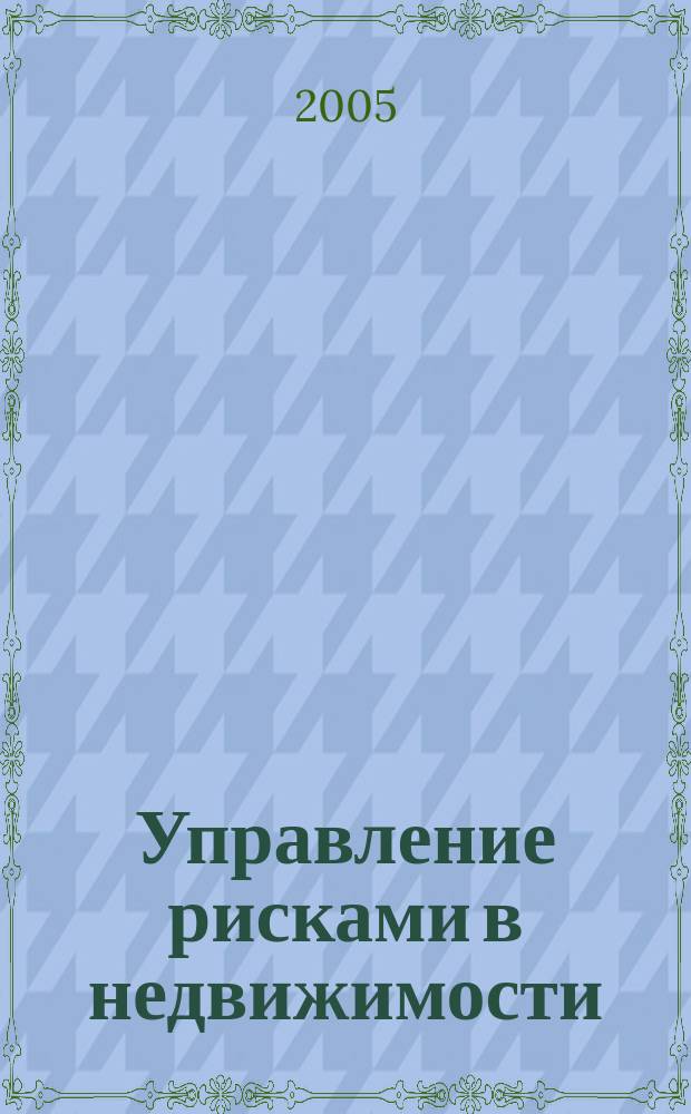 Управление рисками в недвижимости : учебник для вузов : для студентов вузов обучающихся по специальности 29 15 00 "Экспертиза и управление недвижимостью"