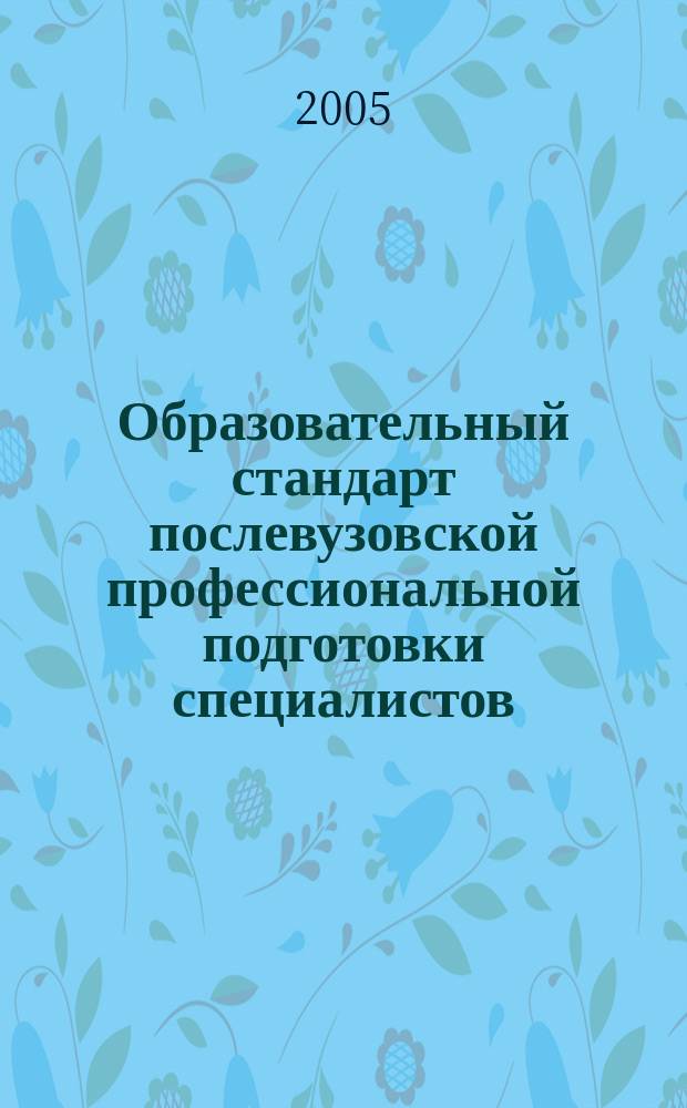 Образовательный стандарт послевузовской профессиональной подготовки специалистов : специальность: N 040110 "Общая врачебная практика (семейная медицина)" : Утверждено Учебно-методическим объединением по медицинскому и фармацевтическому образованию вузов 01.03.2005