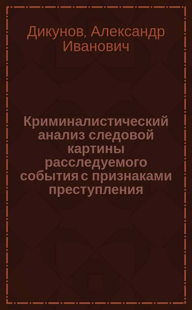 Криминалистический анализ следовой картины расследуемого события с признаками преступления : автореф. дис. на соиск. учен. степ. к.ю.н. : спец. 12.00.09