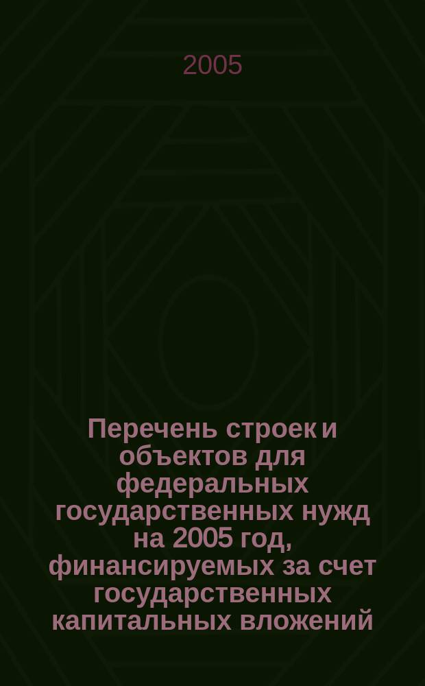 Перечень строек и объектов для федеральных государственных нужд на 2005 год, финансируемых за счет государственных капитальных вложений, предусмотренных на реализацию Федеральной адресной инвестиционной программы на 2005 год : утвержден распоряжением Правительства Российской Федерации от 7 февраля 2005 г. N 131-р