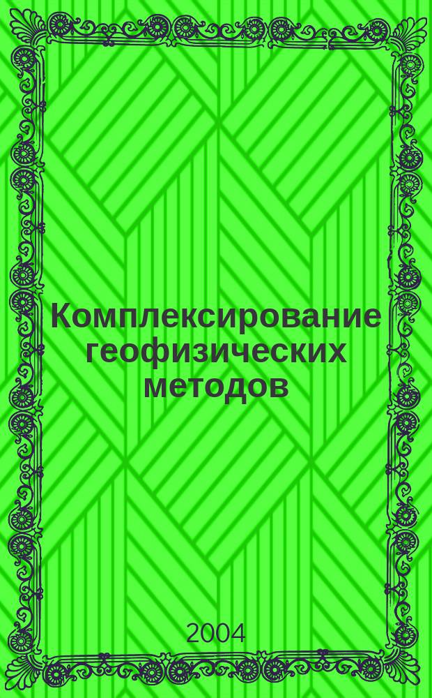 Комплексирование геофизических методов : (примеры решения геологических и нефтегазопоисковых задач) : направление 650200 "Технология геологической разведки", специальность 080400 "Геофизические методы поисков и разведки" : учебное пособие : по курсам "Комплексирование геолого-геофизических методов", "Теоретические основы обработки", "Геоинформационные технологии при решении прикладных задач геологии и геофизики" для студентов высших учебных заведений