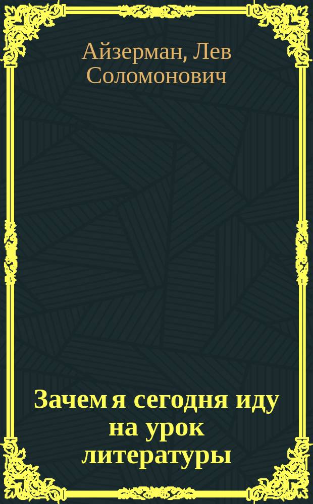 Зачем я сегодня иду на урок литературы : записки учителя-словесника, полвека работающего в школе