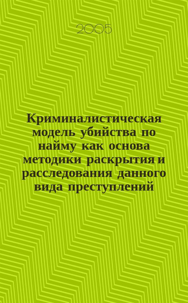 Криминалистическая модель убийства по найму как основа методики раскрытия и расследования данного вида преступлений : автореф. дис. на соиск. учен. степ. к.ю.н. : спец. 12.00.09