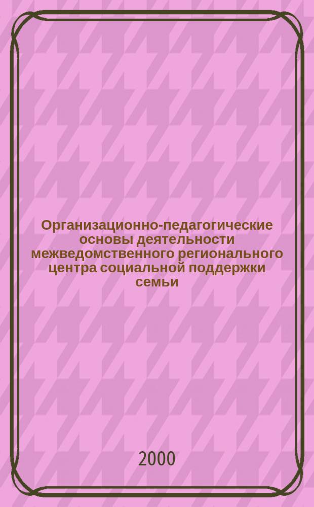 Организационно-педагогические основы деятельности межведомственного регионального центра социальной поддержки семьи : автореф. дис. на соиск. учен. степ. к.пед.н. : спец. 13.00.06