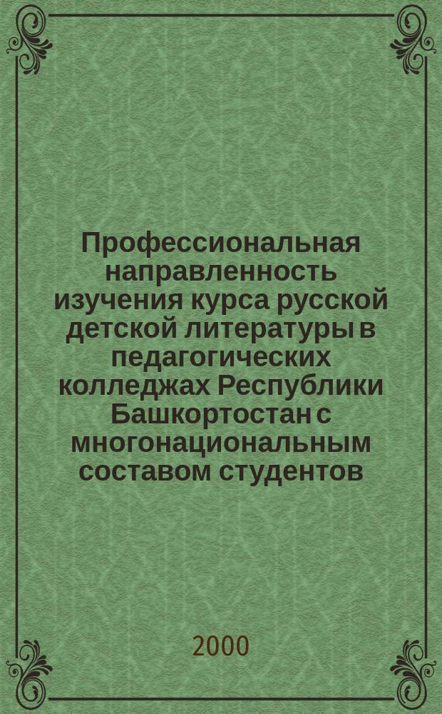 Профессиональная направленность изучения курса русской детской литературы в педагогических колледжах Республики Башкортостан с многонациональным составом студентов : автореф. дис. на соиск. учен. степ. к.пед.н. : спец. 13.00.02