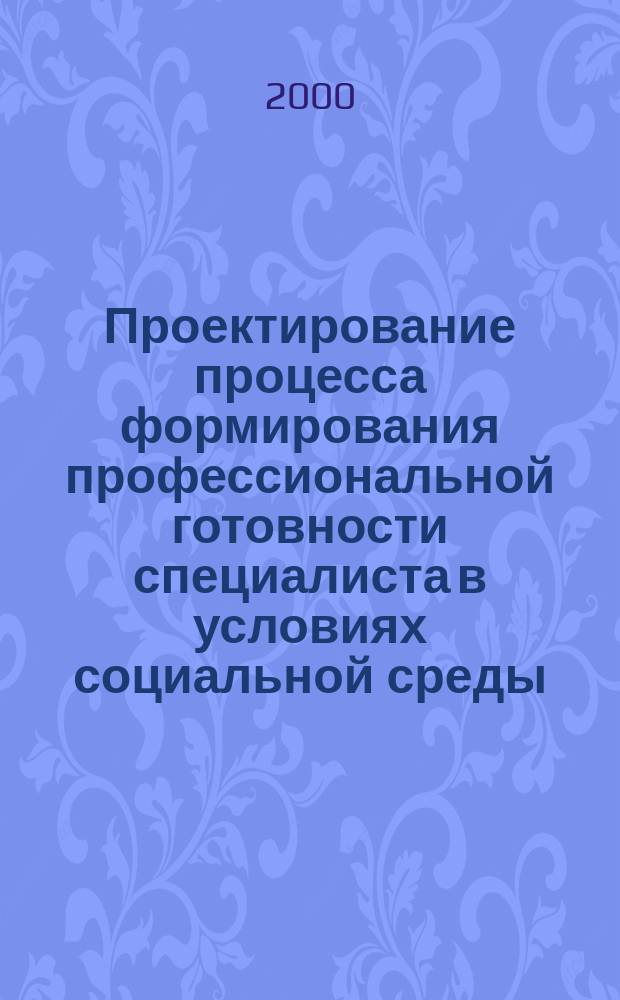 Проектирование процесса формирования профессиональной готовности специалиста в условиях социальной среды: (на примере специалиста дошкол. образоват. учреждения) : автореф. дис. на соиск. учен. степ. к.пед.н. : спец. 13.00.08