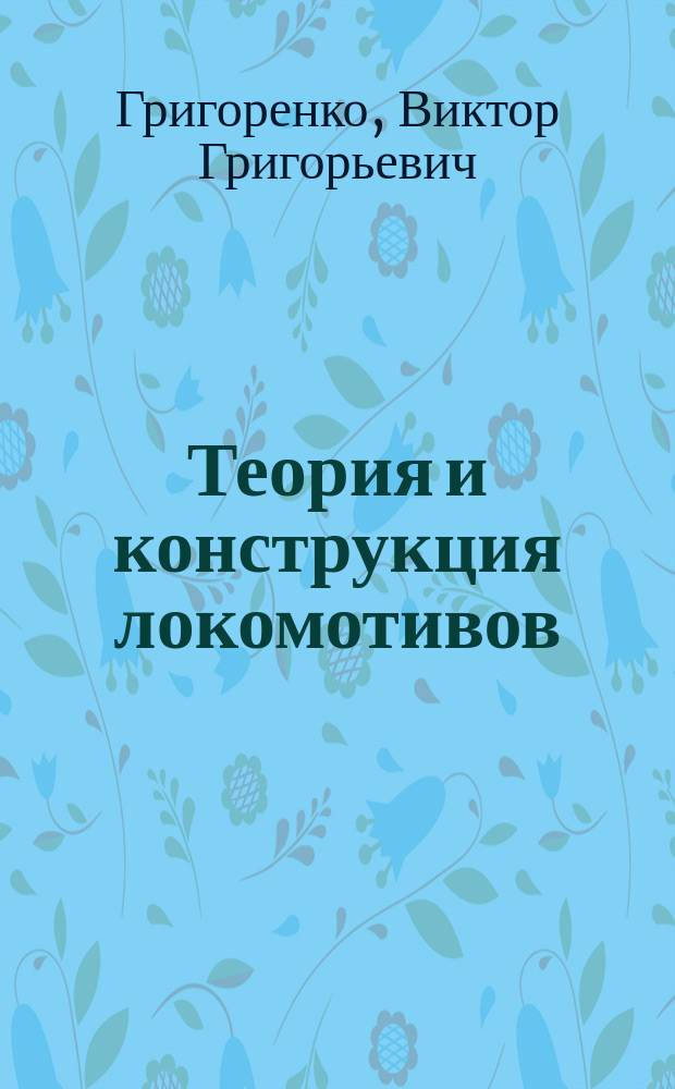 Теория и конструкция локомотивов : учебное пособие для студентов специальности "Локомотивы" вузов региона