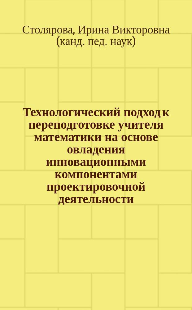 Технологический подход к переподготовке учителя математики на основе овладения инновационными компонентами проектировочной деятельности : автореф. дис. на соиск. учен. степ. к.пед.н. : спец. 13.00.02