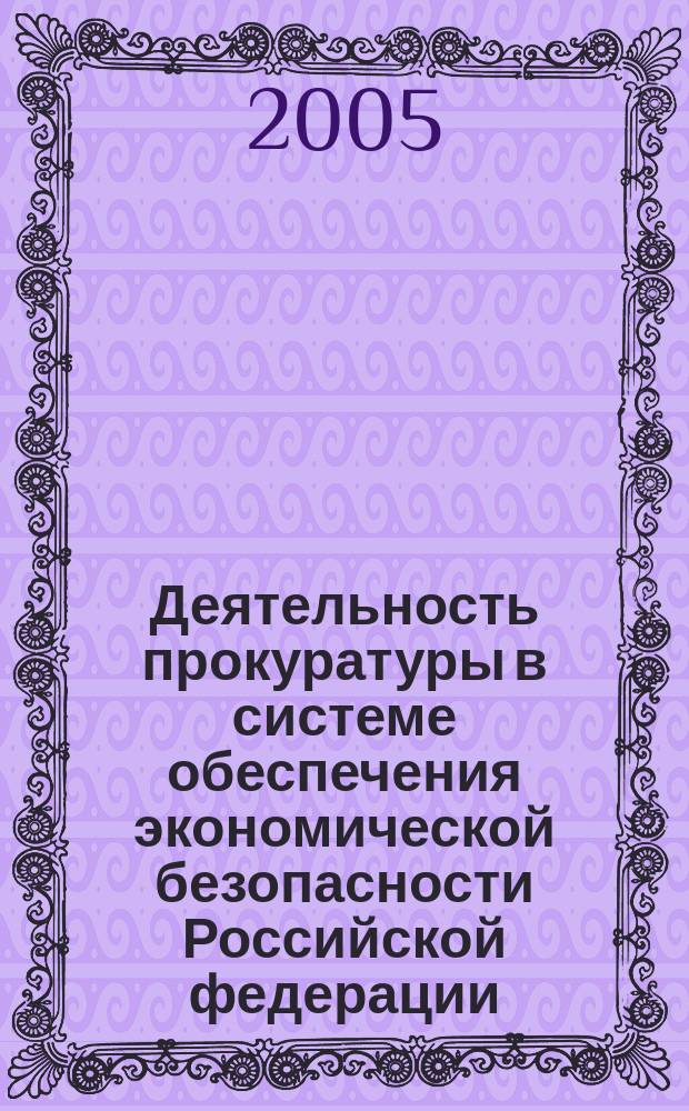 Деятельность прокуратуры в системе обеспечения экономической безопасности Российской федерации : автореф. дис. на соиск. учен. степ. к.ю.н. : спец. 05.26.02