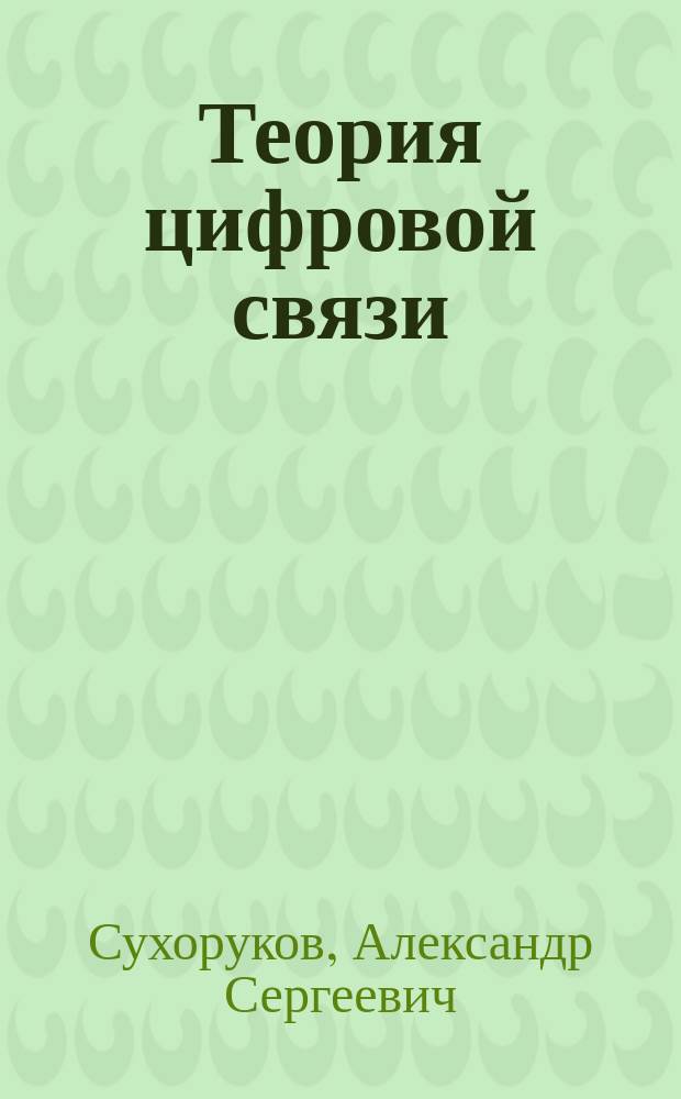 Теория цифровой связи : учебное пособие для специальностей 200700, 200900, 201000, 201200