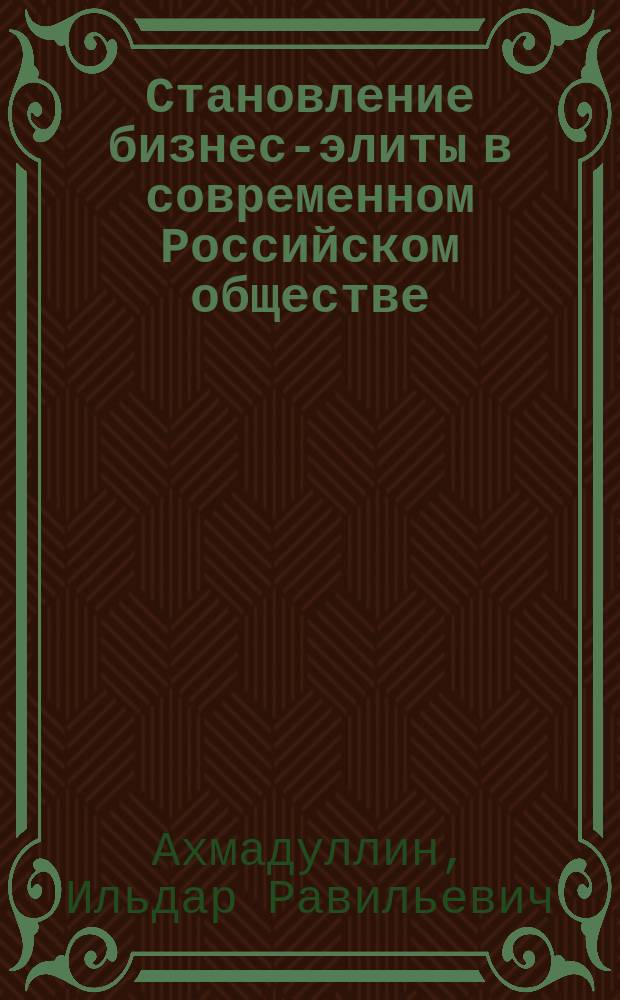 Становление бизнес-элиты в современном Российском обществе : (на материалах республики Татарстан) : автореф. дис. на соиск. учен. степ. к.социол.н. : спец. 22.00.04