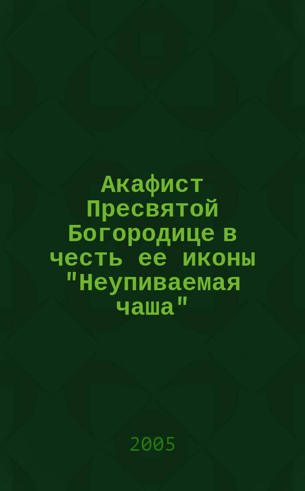 Акафист Пресвятой Богородице в честь ее иконы "Неупиваемая чаша"