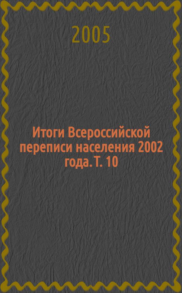 Итоги Всероссийской переписи населения 2002 года. Т. 10 : Продолжительность проживания населения в месте постоянного жительства