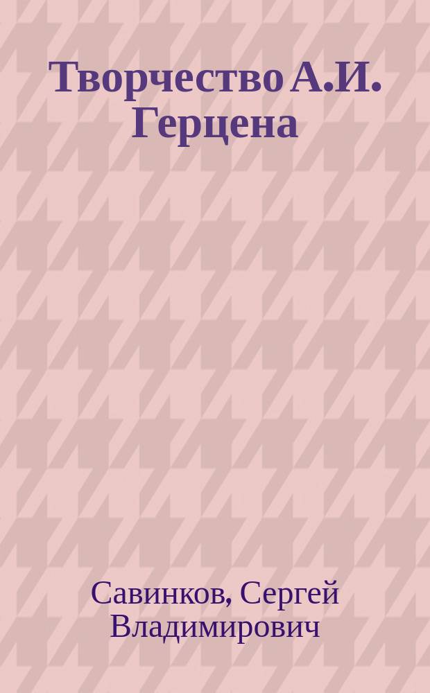 Творчество А.И. Герцена: философия и поэтика (1830-1840-е годы) : учеб. пособие для студентов, обучающихся по специальности 032900 "Рус. яз. и лит."