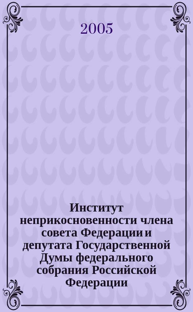 Институт неприкосновенности члена совета Федерации и депутата Государственной Думы федерального собрания Российской Федерации : автореф. дис. на соиск. учен. степ. к.ю.н. : спец. 12.00.02