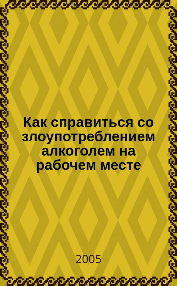 Как справиться со злоупотреблением алкоголем на рабочем месте = Dealing with alcohol abuse in the workplace