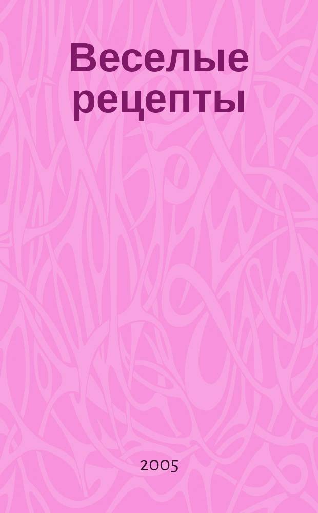 Веселые рецепты : пракические занятия по кулинарии для детей и взрослых для проведения совмест. досуга и приобретения элементар. навыков приготовления пищи