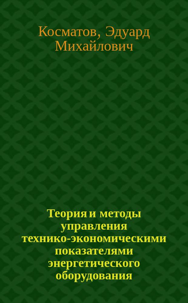 Теория и методы управления технико-экономическими показателями энергетического оборудования : автореф. дис. на соиск. учен. степ. д.э.н. : спец. 08.00.05