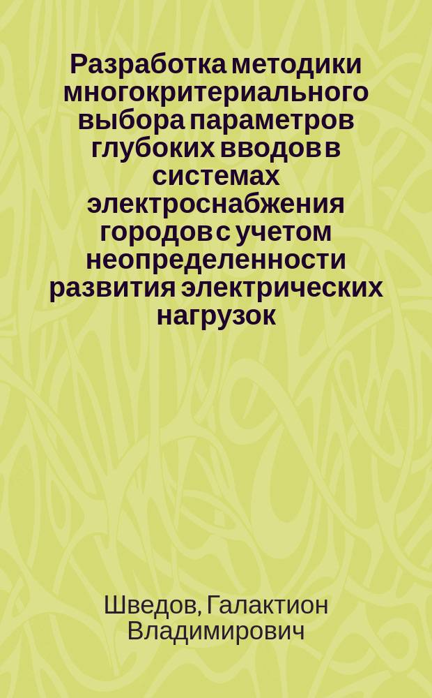 Разработка методики многокритериального выбора параметров глубоких вводов в системах электроснабжения городов с учетом неопределенности развития электрических нагрузок : автореф. дис. на соиск. учен. степ. к.т.н. : спец. 05.14.02