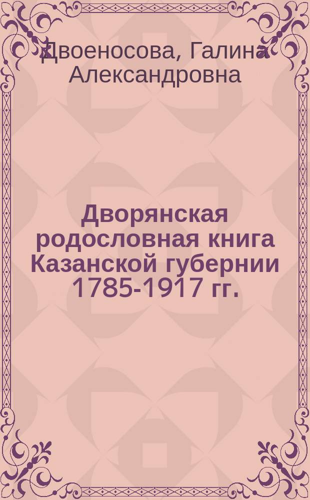 Дворянская родословная книга Казанской губернии 1785-1917 гг.: региональные аспекты изучения массового источника : автореф. дис. на соиск. учен. степ. к.ист.н. : спец. 07.00.09