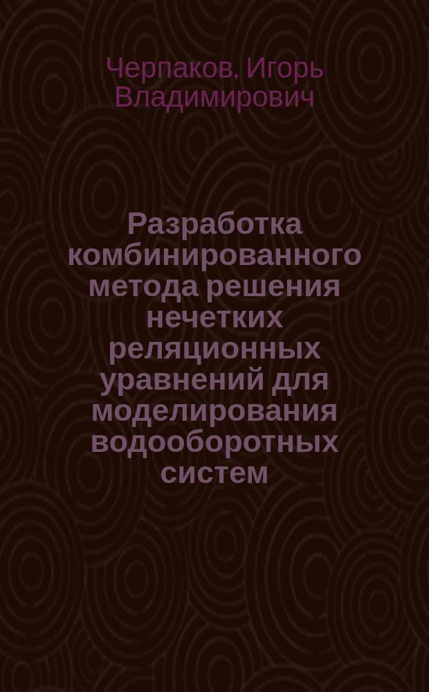 Разработка комбинированного метода решения нечетких реляционных уравнений для моделирования водооборотных систем : автореф. дис. на соиск. учен. степ. к.ф.-м.н. : спец. 05.13.18