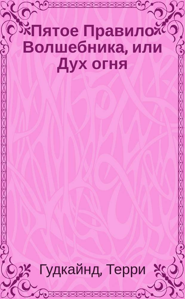 Пятое Правило Волшебника, или Дух огня : фантастический роман