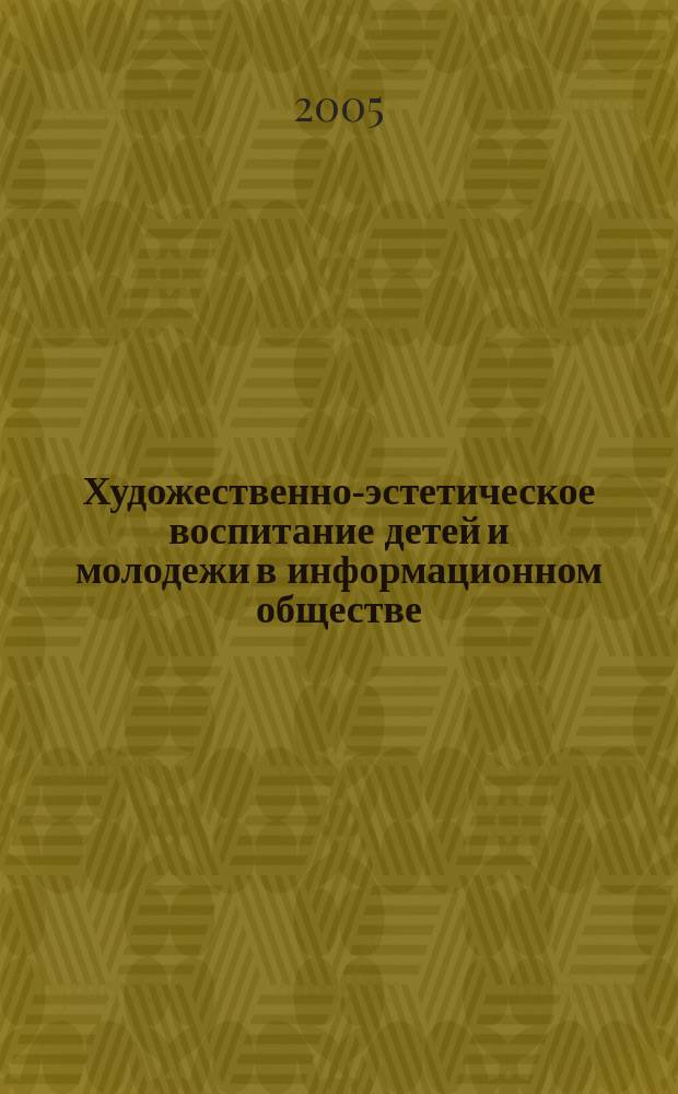 Художественно-эстетическое воспитание детей и молодежи в информационном обществе : сб. науч.-метод. ст. по материалам круглого стола