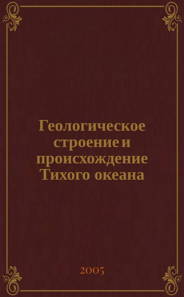 Геологическое строение и происхождение Тихого океана = Geolocical structure and origin of the Pacific ocean