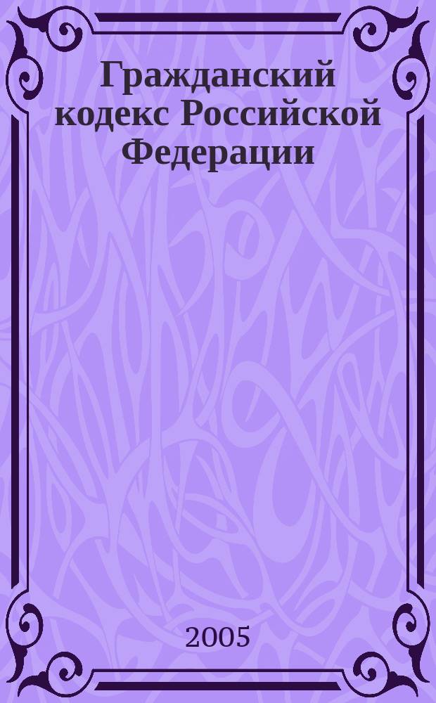 Гражданский кодекс Российской Федерации : части первая, вторая и третья : по состоянию на 15 апреля 2005 г