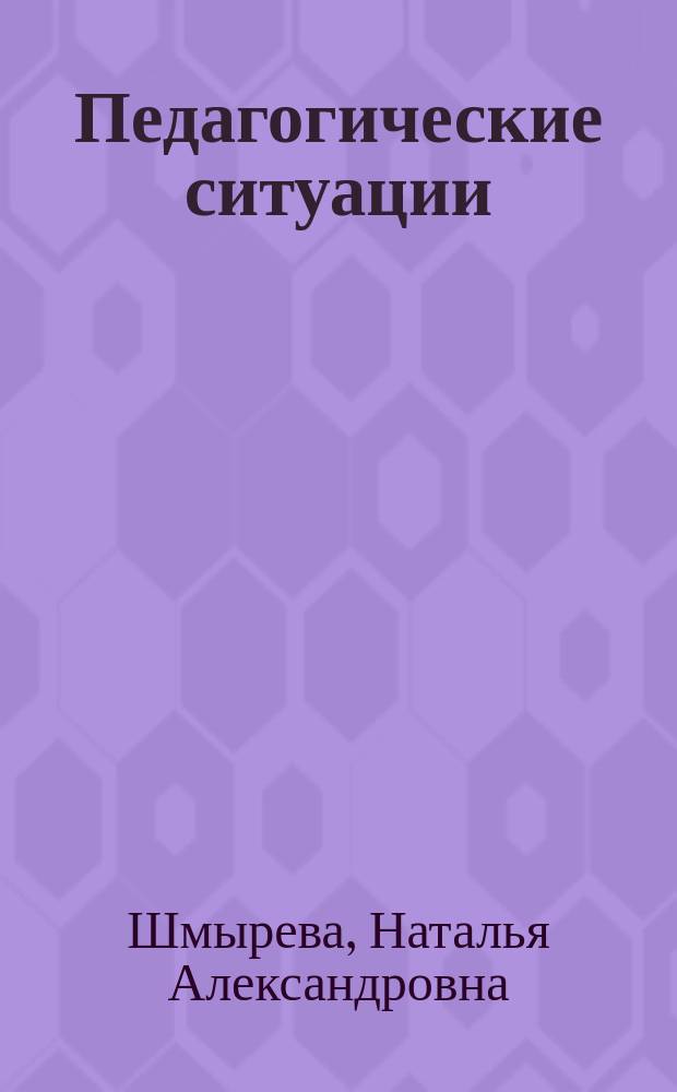 Педагогические ситуации: от теории к практике : учеб. пособие