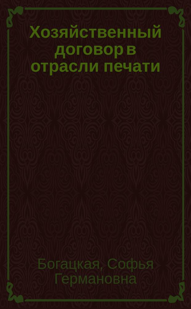 Хозяйственный договор в отрасли печати: теория, практика, примерные формы : учебное и практическое пособие по дисциплинам: "Правоведение"; "Хозяйственное право"