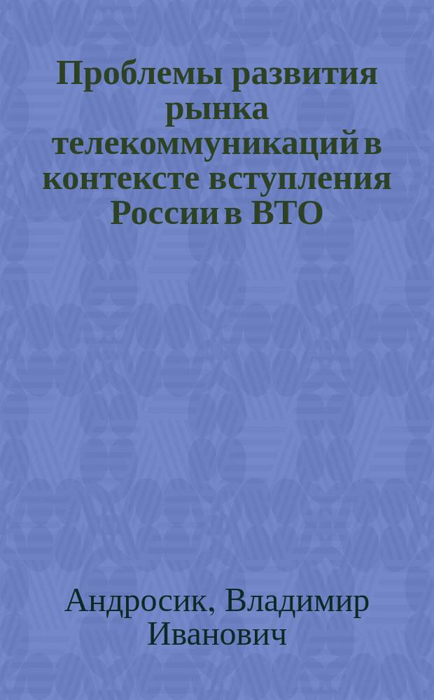 Проблемы развития рынка телекоммуникаций в контексте вступления России в ВТО : автореф. дис. на соиск. учен. степ. к.э.н. : спец. 08.00.14