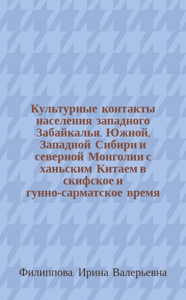 Культурные контакты населения западного Забайкалья, Южной, Западной Сибири и северной Монголии с ханьским Китаем в скифское и гунно-сарматское время : (По археолог. материалам) : автореф. дис. на соиск. учен. степ. к.ист.н. : спец. 07.00.06