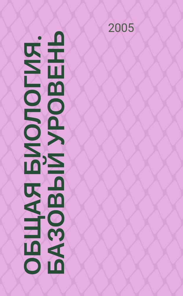 Общая биология. Базовый уровень : 10-11 классы : учебник для общеобразовательных учреждений