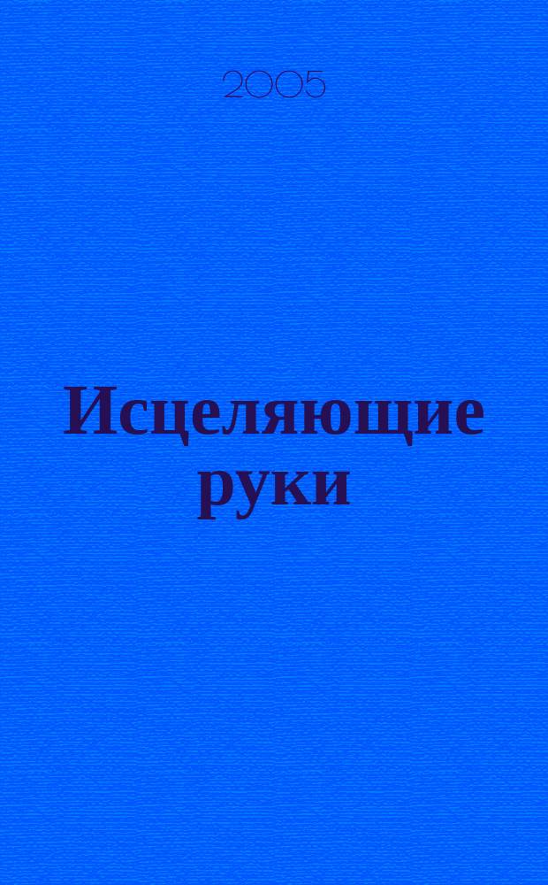 Исцеляющие руки : мануальная рефлексотерапия : (приемы сегментарного и точечного массажа, элементы мануальной терапии)