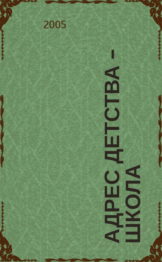 Адрес детства - школа (выпускные балы, конкурсы, представления) : метод. пособие для воспитателей, кл. руководителей, организаторов досуговой деятельности в шк