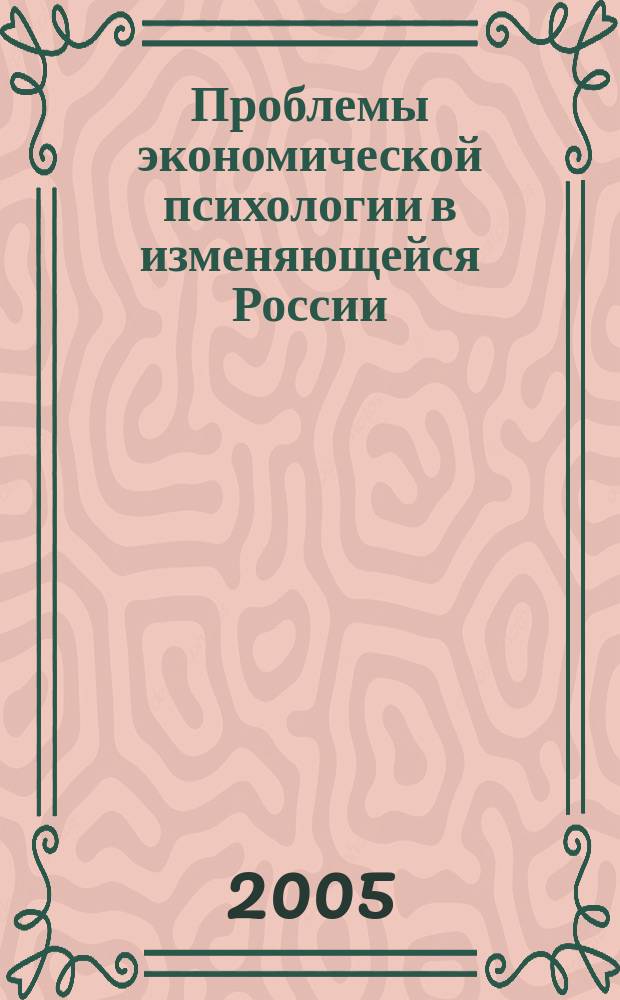 Проблемы экономической психологии в изменяющейся России : сб. материалов Всерос. науч. - практич. конф., 10-12 марта 2005 г., г. Владимир