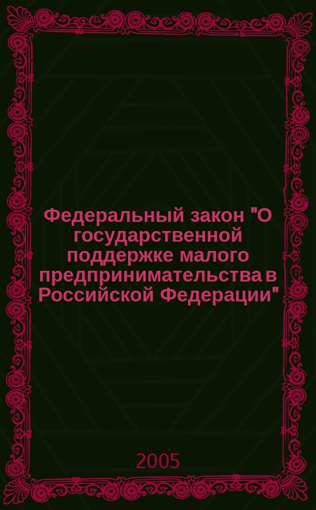 Федеральный закон "О государственной поддержке малого предпринимательства в Российской Федерации" : с изменениями и дополнениями по состоянию на 14 апреля 2005 года