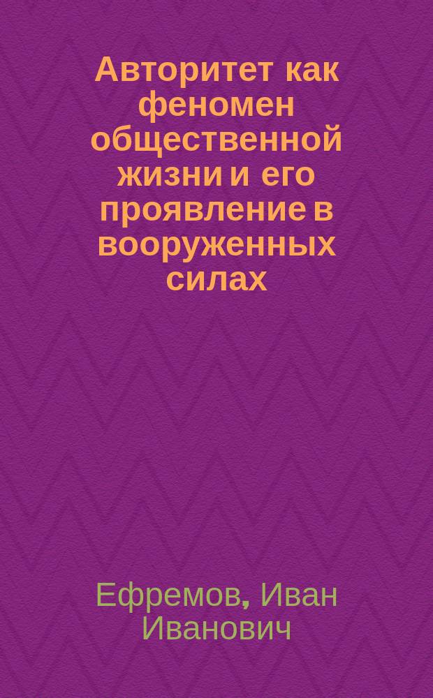 Авторитет как феномен общественной жизни и его проявление в вооруженных силах : (социально-философский анализ) : автореф. дис. на соиск. учен. степ. д.филос.н. : спец. 09.00.11