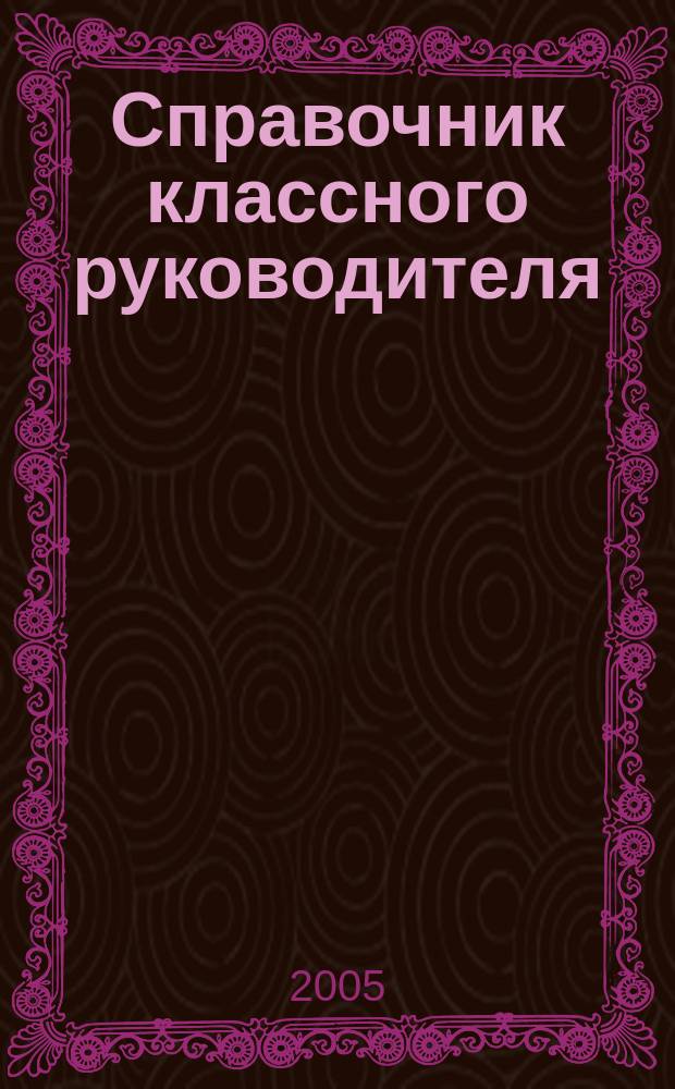 Справочник классного руководителя : 10-11 классы : универс. метод. рук. для кл. рук. 10-11-х кл