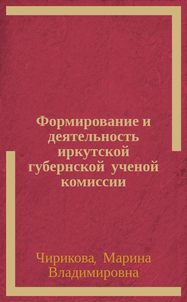 Формирование и деятельность иркутской губернской ученой комиссии (конец ХIХ в. - 1920-й г.) : автореф. дис. на соиск. учен. степ. к.ист.н. : спец. 07.00.02