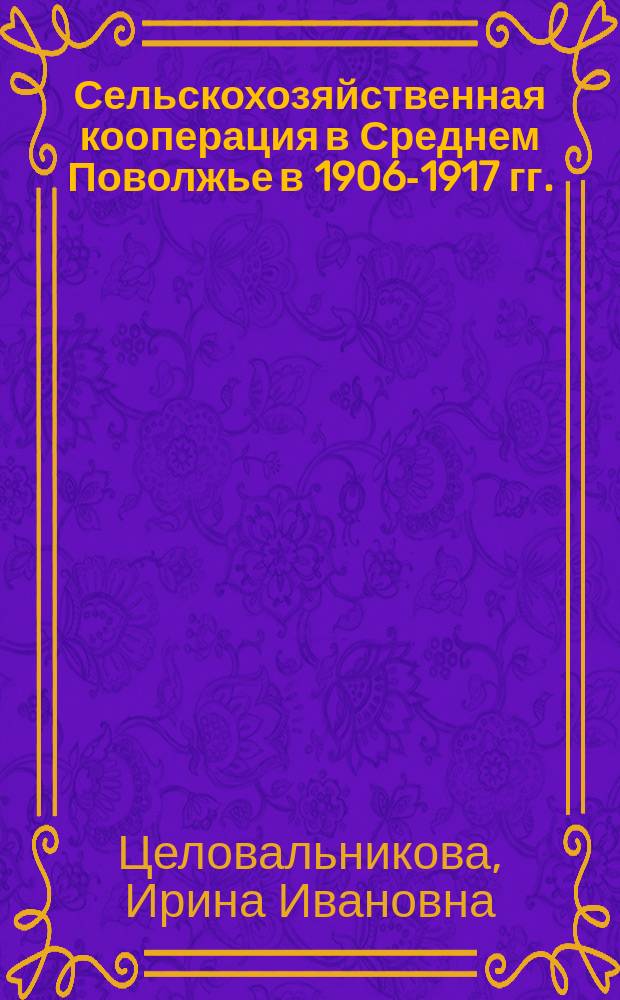 Сельскохозяйственная кооперация в Среднем Поволжье в 1906-1917 гг. : (На материалах Самар. обл. и Симбир. губерний) : автореф. дис. на соиск. учен. степ. к.ист.н. : спец. 07.00.02