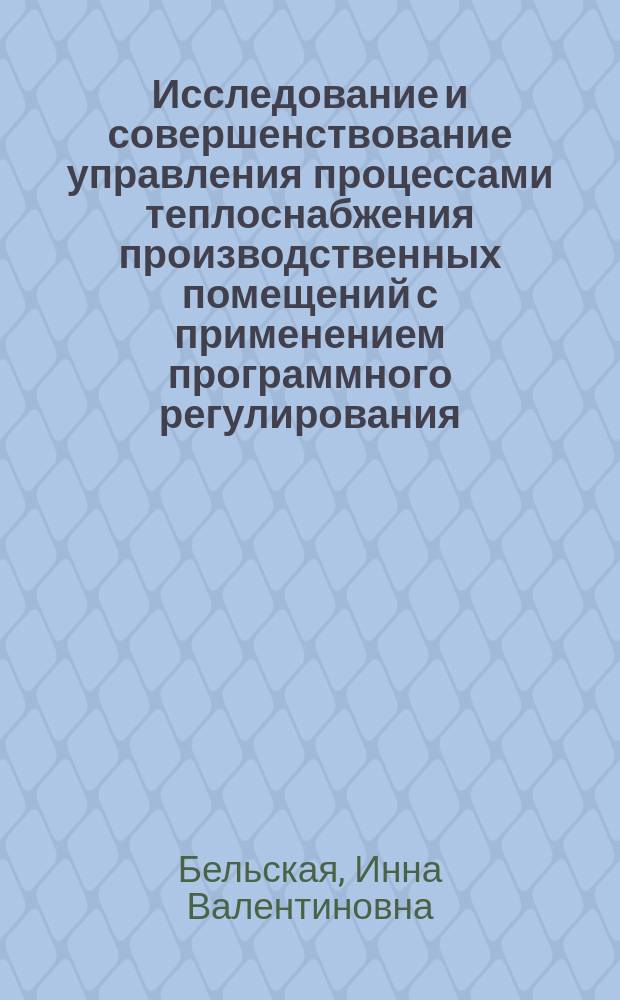 Исследование и совершенствование управления процессами теплоснабжения производственных помещений с применением программного регулирования : автореф. дис. на соиск. учен. степ. к.т.н. : спец. 05.13.06