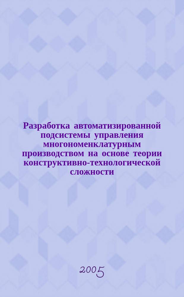 Разработка автоматизированной подсистемы управления многономенклатурным производством на основе теории конструктивно-технологической сложности : автореф. дис. на соиск. учен. степ. к.т.н. : спец. 05.13.01